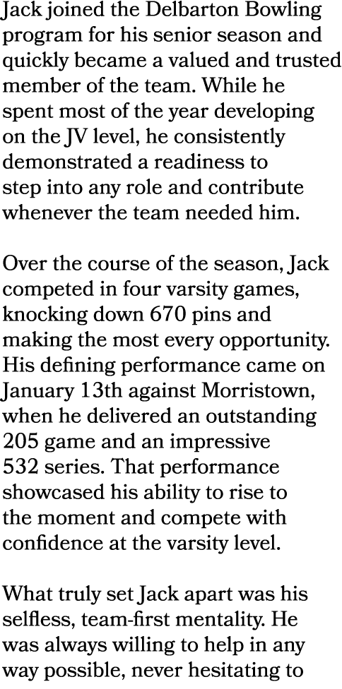 Jack joined the Delbarton Bowling program for his senior season and quickly became a valued and trusted member of the...