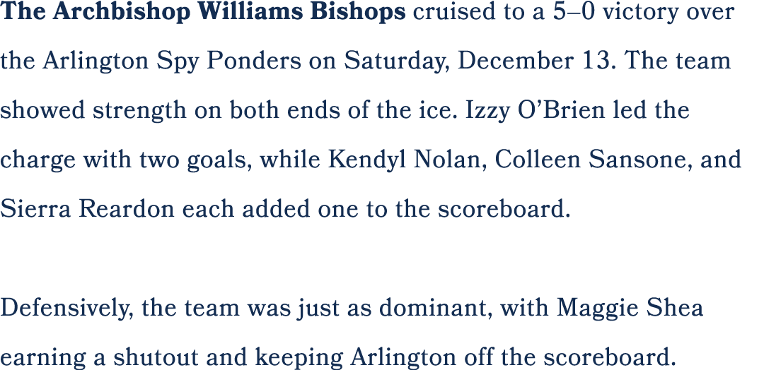 The Archbishop Williams Bishops cruised to a 5–0 victory over the Arlington Spy Ponders on Saturday, December 13. The...