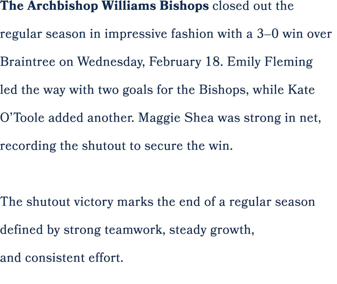 The Archbishop Williams Bishops closed out the regular season in impressive fashion with a 3–0 win over Braintree on ...
