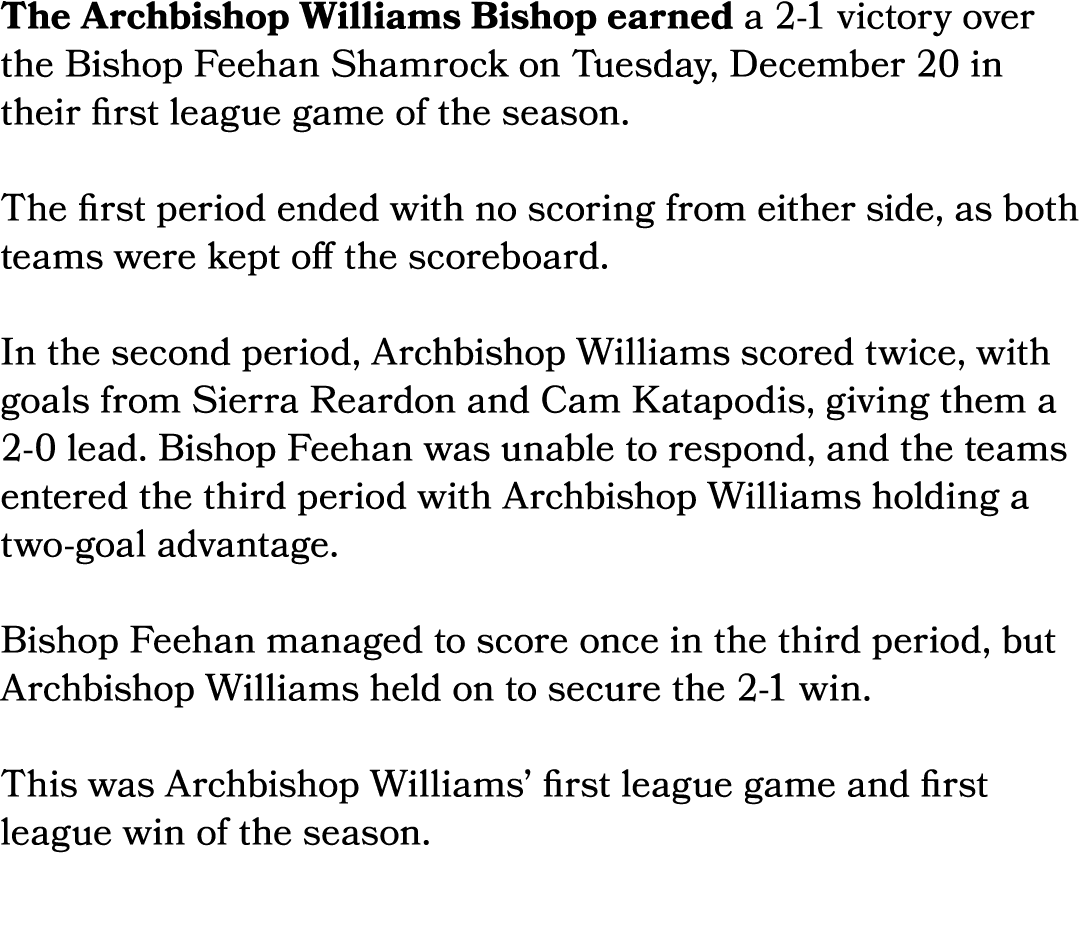 The Archbishop Williams Bishop earned a 2 1 victory over the Bishop Feehan Shamrock on Tuesday, December 20 in their ...