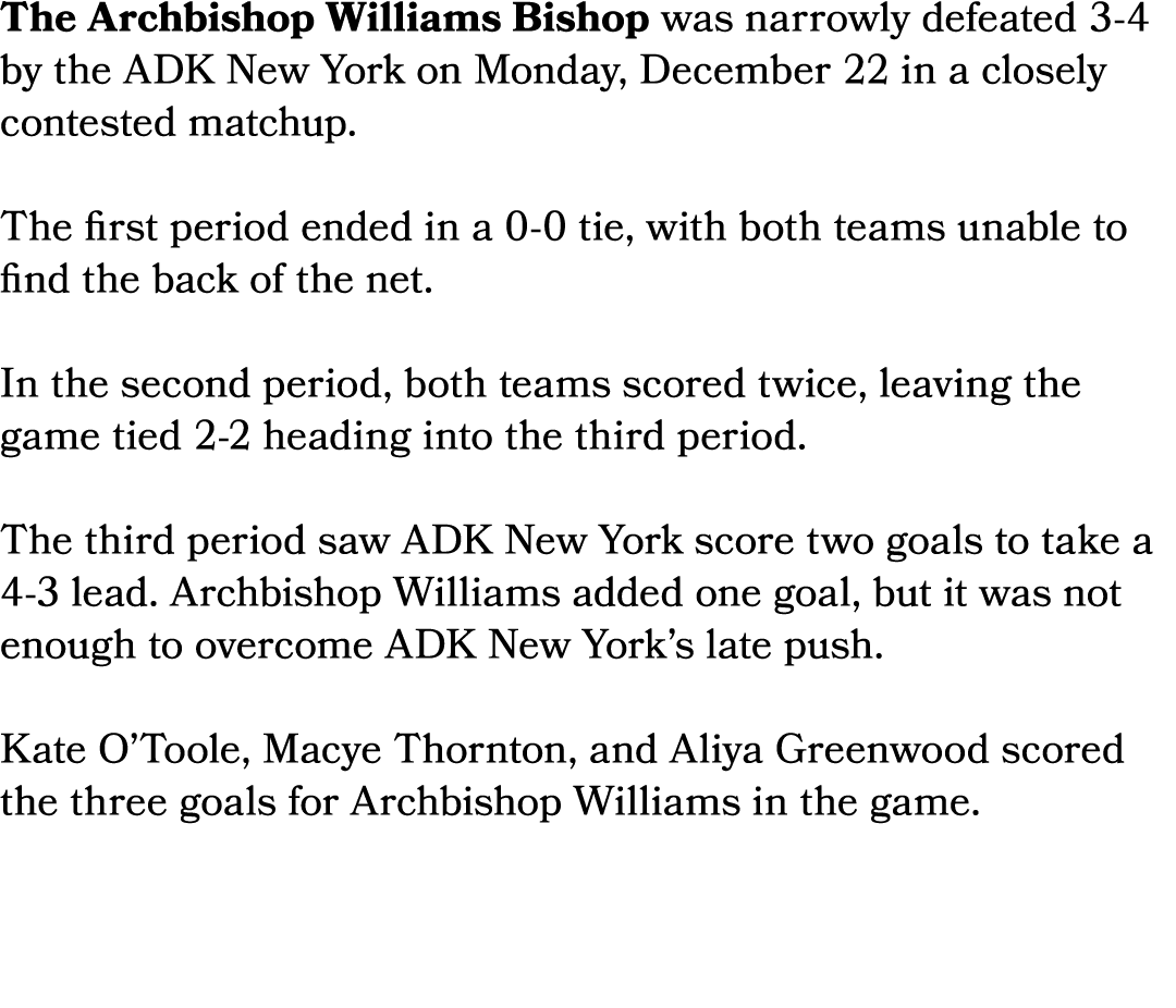 The Archbishop Williams Bishop was narrowly defeated 3 4 by the ADK New York on Monday, December 22 in a closely cont...