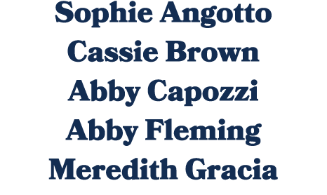 Sophie Angotto Cassie Brown Abby Capozzi Abby Fleming Meredith Gracia