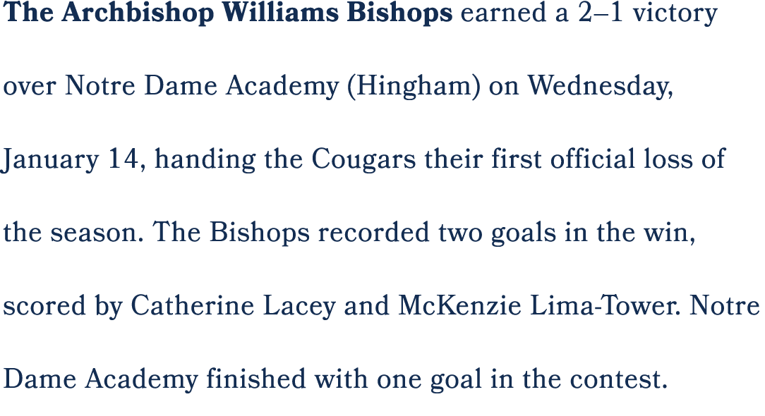 The Archbishop Williams Bishops earned a 2–1 victory over Notre Dame Academy (Hingham) on Wednesday, January 14, hand...