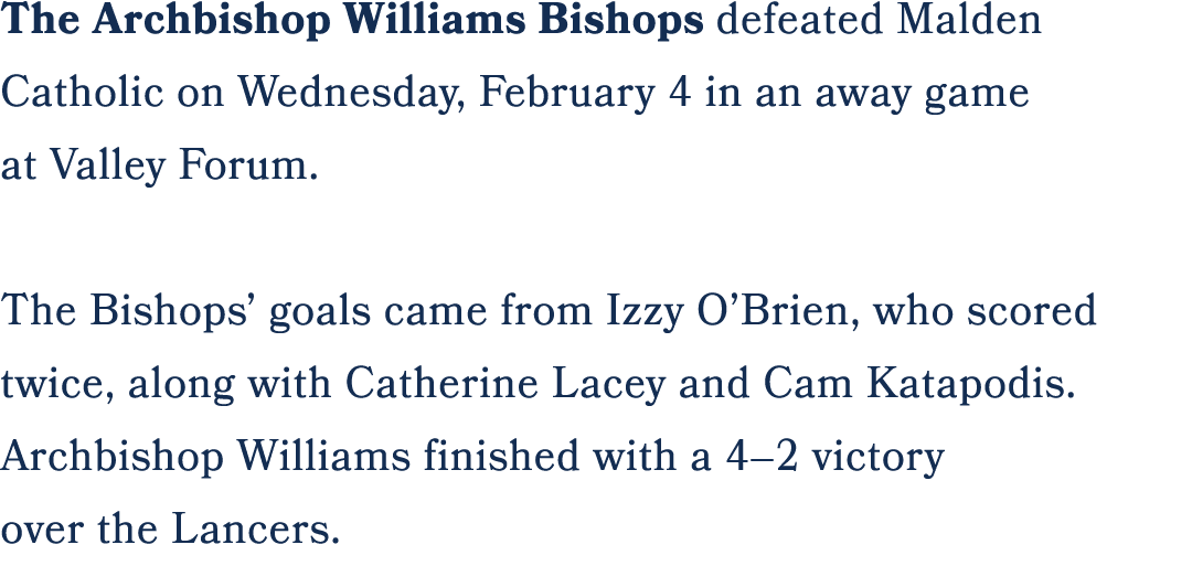 The Archbishop Williams Bishops defeated Malden Catholic on Wednesday, February 4 in an away game at Valley Forum. Th...
