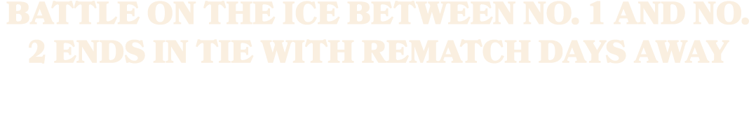 Battle on the ice between No. 1 and No. 2 ends in tie with rematch days away