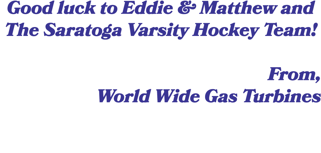 Good luck to Eddie & Matthew and The Saratoga Varsity Hockey Team! From, World Wide Gas Turbines