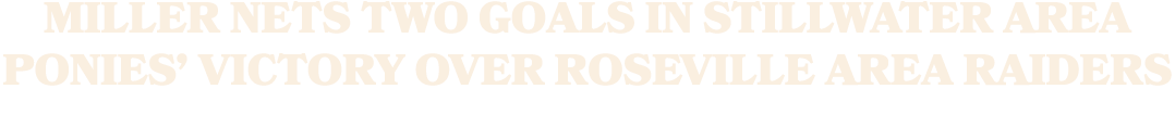 Miller nets two goals in Stillwater Area Ponies’ victory over Roseville Area Raiders