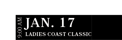 Ladies Coast Classic,JAN. 17,9:00 A