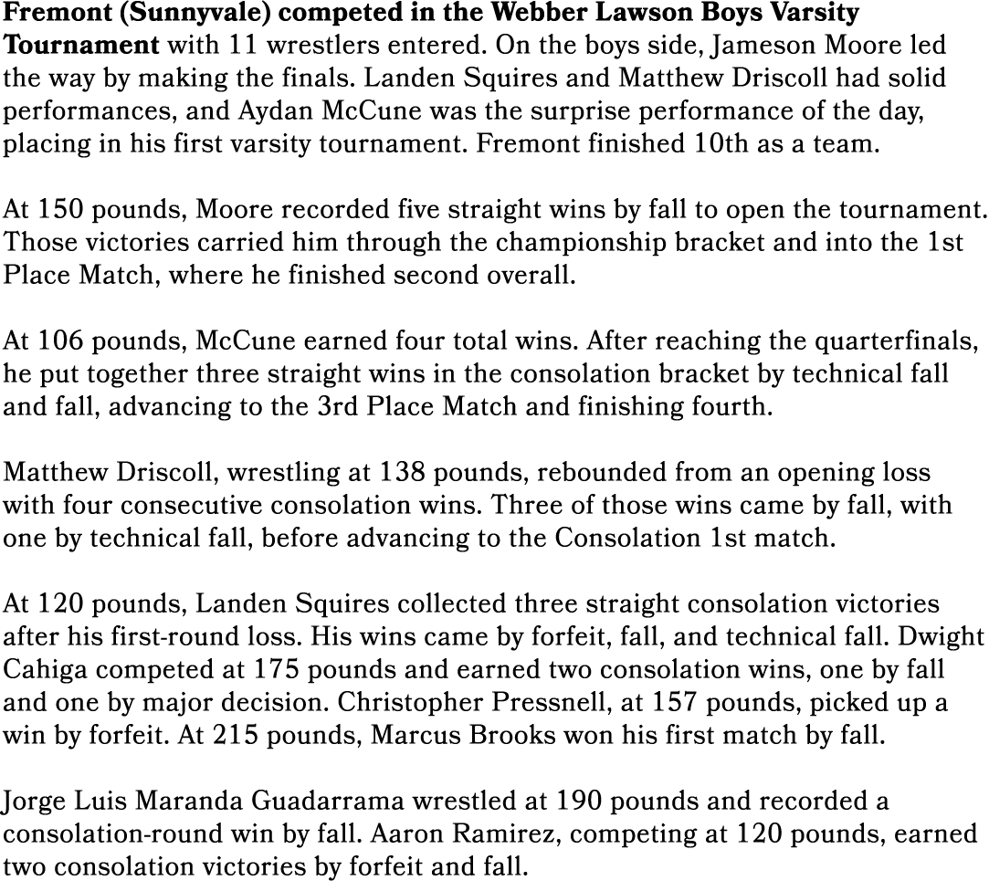 Fremont (Sunnyvale) competed in the Webber Lawson Boys Varsity Tournament with 11 wrestlers entered. On the boys side...