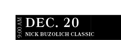 Nick Buzolich Classic ,DEC. 20,9:00 A