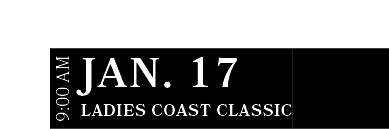 Ladies Coast Classic,JAN. 17,9:00 A