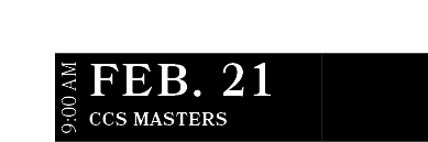 CCS Masters ,FEB. 21,9:00 A
