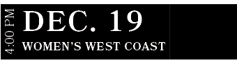 Women’s West CoasT,DEC. 19,4:00 P