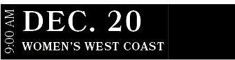 Women’s West CoasT,DEC. 20,9:00 A