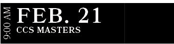 CCS Masters ,FEB. 21,9:00 A
