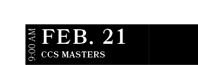 CCS Masters ,FEB. 21,9:00 A