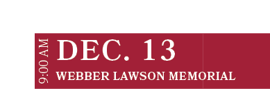 Webber Lawson Memorial ,DEC. 13,9:00 A