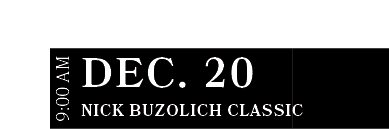 Nick Buzolich Classic ,DEC. 20,9:00 A