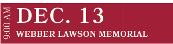 Webber Lawson Memorial ,DEC. 13,9:00 A