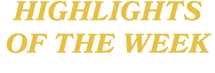 HIGHLIGHTS OF THE WEEK