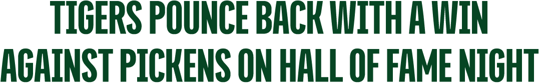 TIGERS POUNCE BACK WITH A WIN AGAINST PICKENS ON HALL OF FAME NIGHT