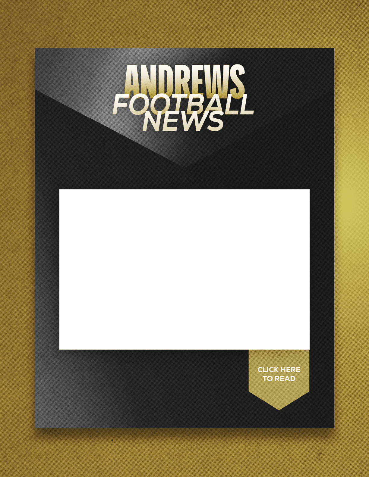 A black and gold graphic design with the text Andrews Football News and a white rectangular space in the center with a gold tag at the bottom right that says Click Here to Read. Description generated by AI