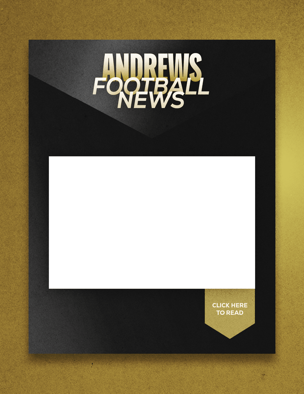 A sleek black and gold graphic design features the bold text “ANDREWS FOOTBALL NEWS" with a white rectangular space below and a gold ribbon at the bottom right corner that says "CLICK HERE TO READ." Description generated by AI