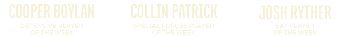 eat player of the week,josh ryther,special forces player of the week,collin patrick,defensive player of the week,coop...