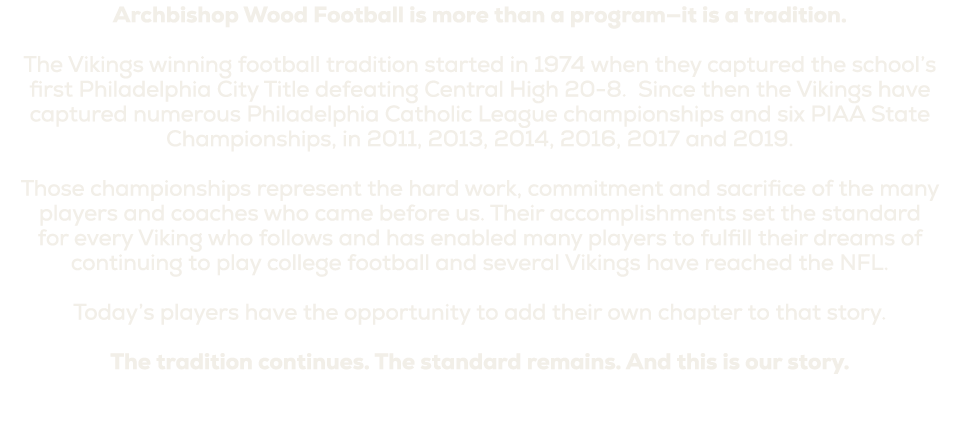 Archbishop Wood Football is more than a program—it is a tradition. The Vikings winning football tradition started in ...