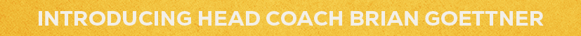 INTRODUCING HEAD COACH BRIAN GOETTNER