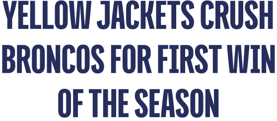 YELLOW JACKETS crush broncos for first win of the season 
