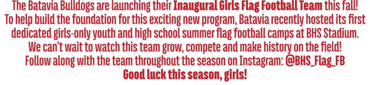 The Batavia Bulldogs are launching their Inaugural Girls Flag Football Team this fall! To help build the foundation f...