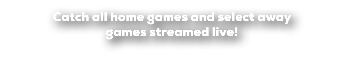 Catch all home games and select away games streamed live!