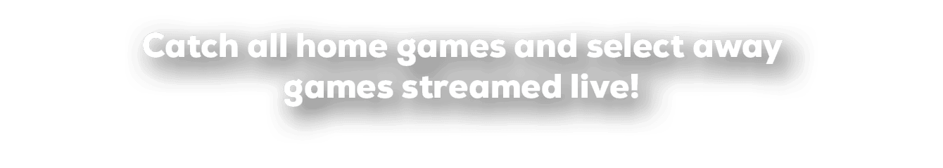 Catch all home games and select away games streamed live!