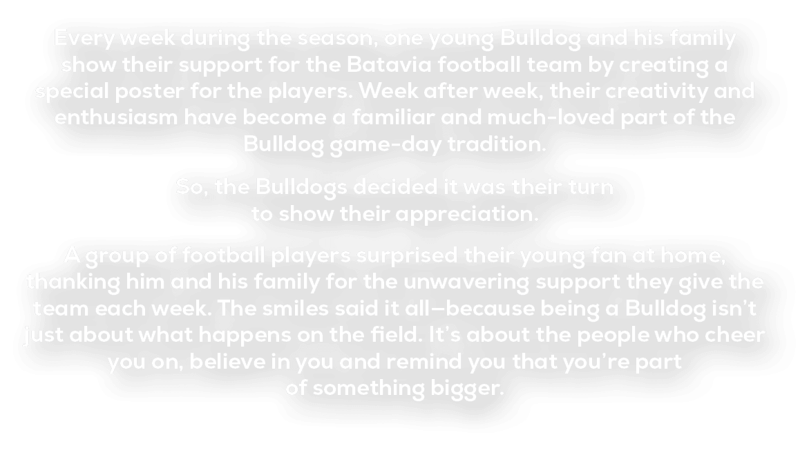 Every week during the season, one young Bulldog and his family show their support for the Batavia football team by cr...