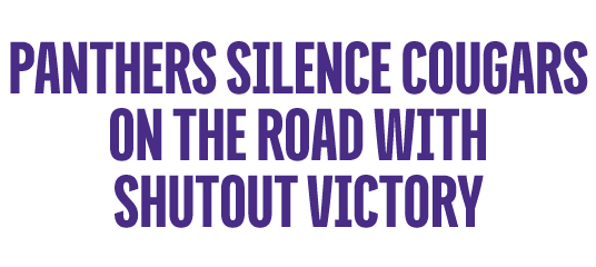 PANTHERS SILENCE COUGARS ON THE ROAD WITH shutout victory