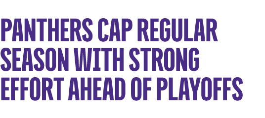 PANTHERS CAP REGULAR SEASON WITH STRONG EFFORT AHEAD OF PLAYOFFS