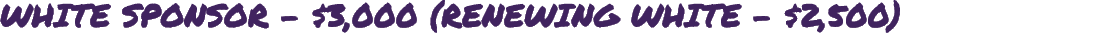 WHITE SPONSOR $3,000 (RENEWING WHITE $2,500) 