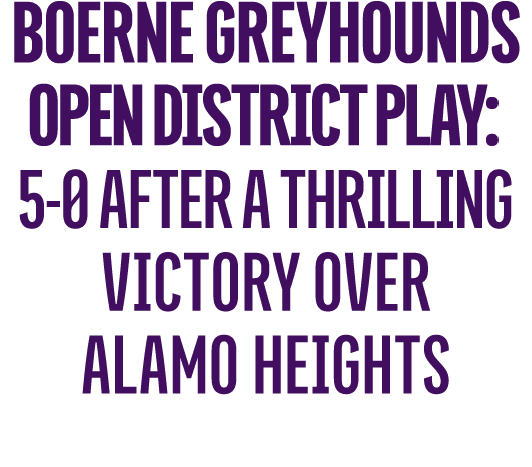 Boerne Greyhounds open disctrict play: 5 0 after a thrilling victory over alamo heights