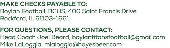 Make checks payable to: Boylan Football, BCHS, 400 Saint Francis Drive Rockford, IL 61103 1661 For questions, please ...