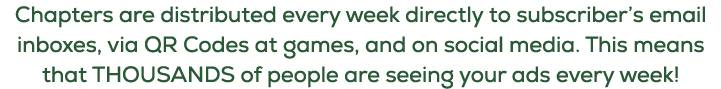 Chapters are distributed every week directly to subscriber’s email inboxes, via QR Codes at games, and on social medi...