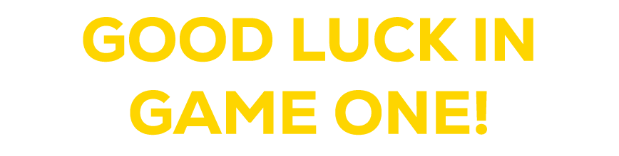 GOOD LUCK IN GAME ONE!