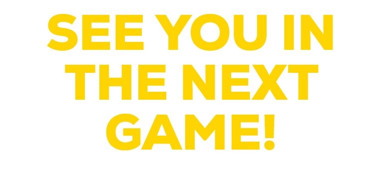 SEE YOU IN THE NEXT GAME!
