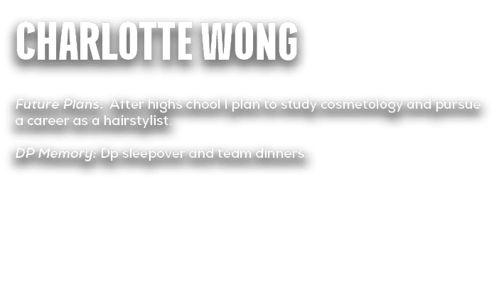 Charlotte Wong Future Plans: After highs chool I plan to study cosmetology and pursue a career as a hairstylist. DP M...