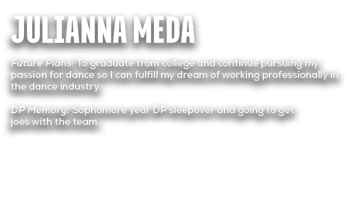 Julianna Meda Future Plans: To graduate from college and continue pursuing my passion for dance so I can fulfill my d...