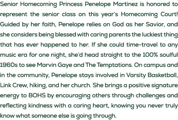 Senior Homecoming Princess Penelope Martinez is honored to represent the senior class on this year’s Homecoming Court...