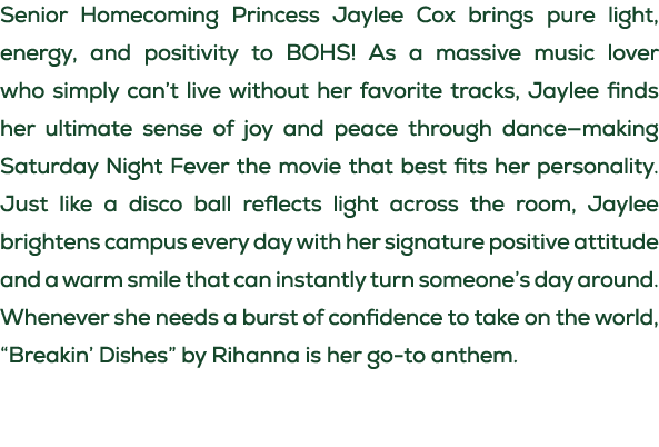 Senior Homecoming Princess Jaylee Cox brings pure light, energy, and positivity to BOHS! As a massive music lover who...