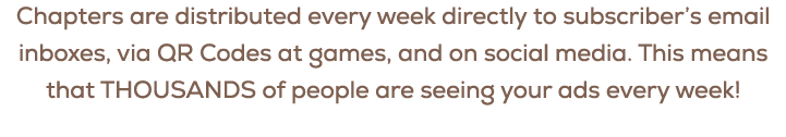 Chapters are distributed every week directly to subscriber’s email inboxes, via QR Codes at games, and on social medi...
