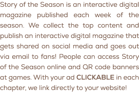 Story of the Season is an interactive digital magazine published each week of the season. We collect the top content ...