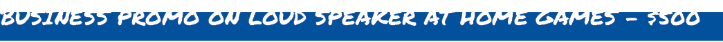 BUSINESS PROMO ON LOUD SPEAKER AT HOME GAMES $500 